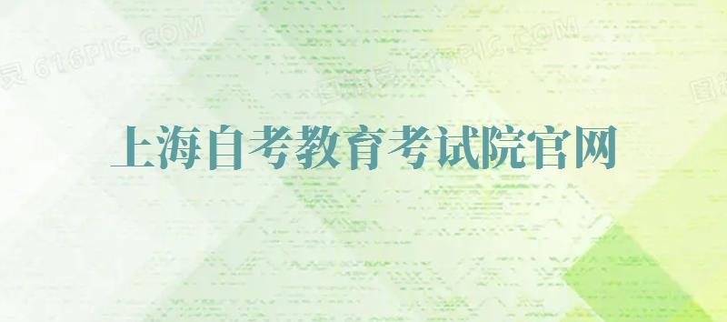上海自考教育考試院官網,上海自考本科(kē)報名(míng)時間2024 上海自考教育考試院官網,上海自考本科(kē)報名(míng)時間2024